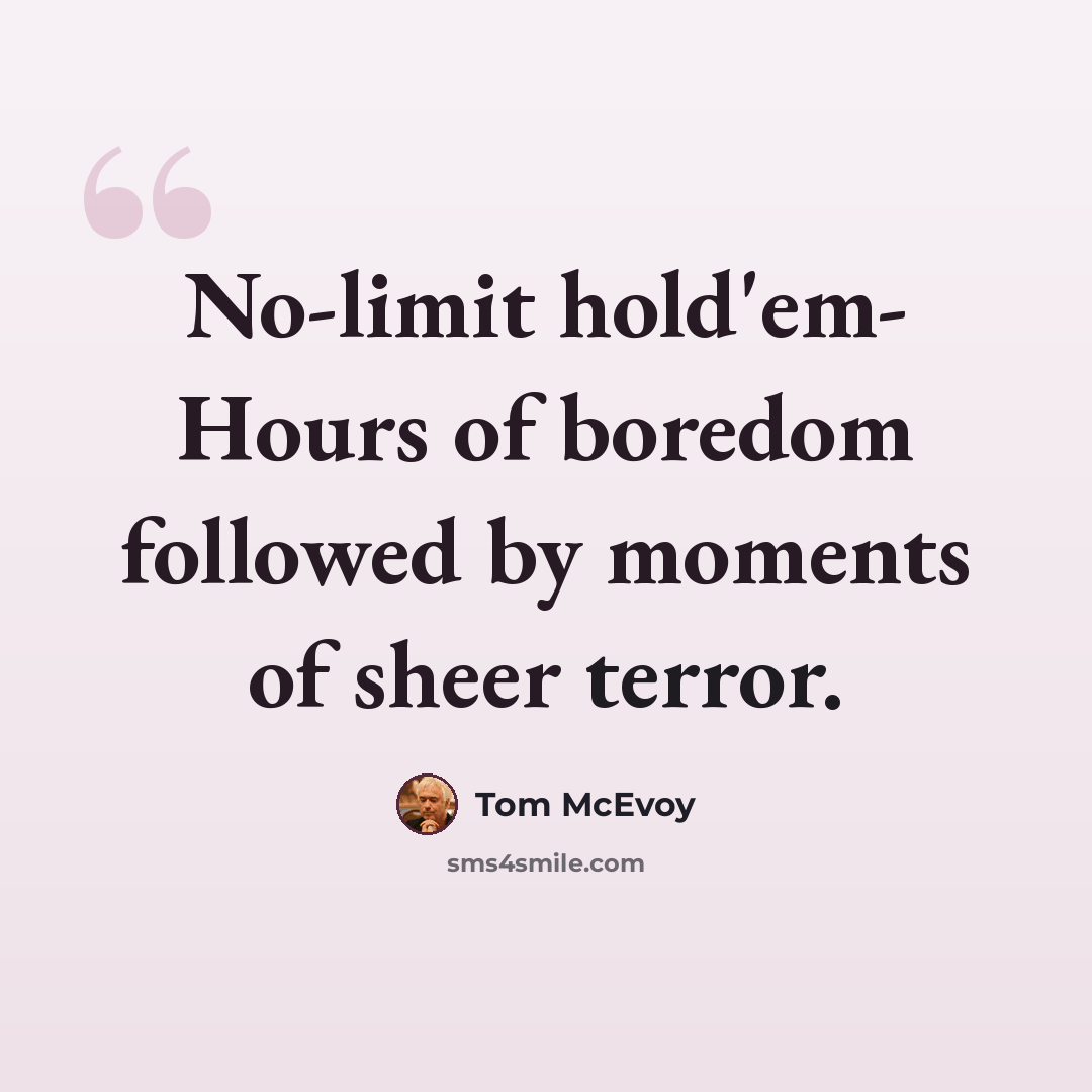 “No-limit hold'em- Hours of boredom followed by moments of sheer terror.” quote by Tom McEvoy