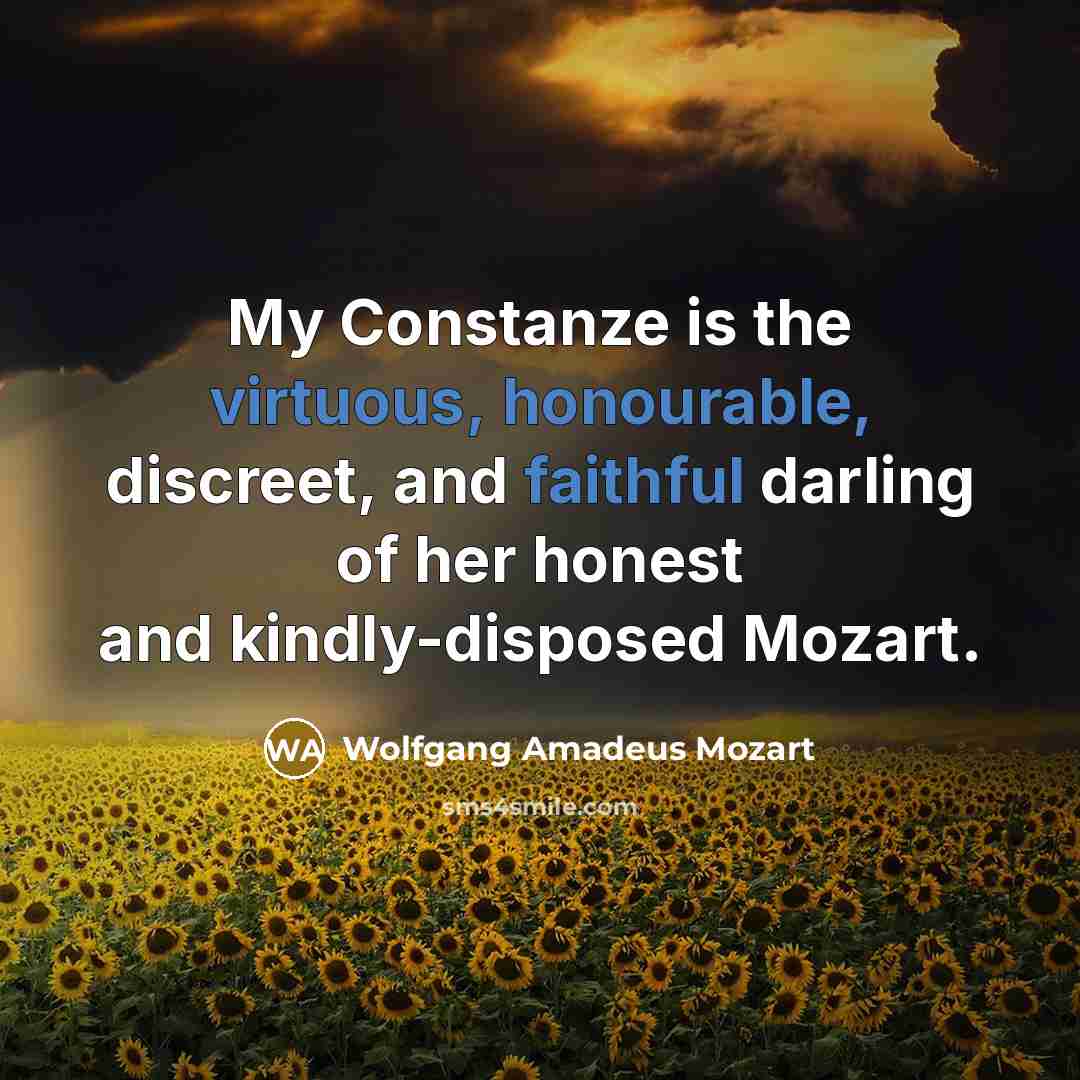 “My Constanze is the virtuous, honourable, discreet, and faithful darling of her honest and kindly-disposed Mozart.” quote by Wolfgang Amadeus Mozart