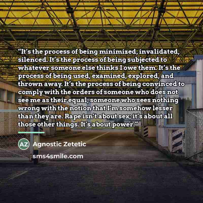 “It’s the process of being minimized, invalidated, silenced. It’s the process of being subjected to whatever someone else thinks I owe them. It’s the process of being used, examined, explored, and thrown away. It’s the process of being convinced to comply with the orders of someone who does not see…” quote by Agnostic Zetetic