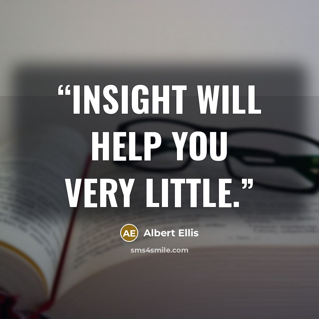 “insight will help you very little.” quote by Albert Ellis