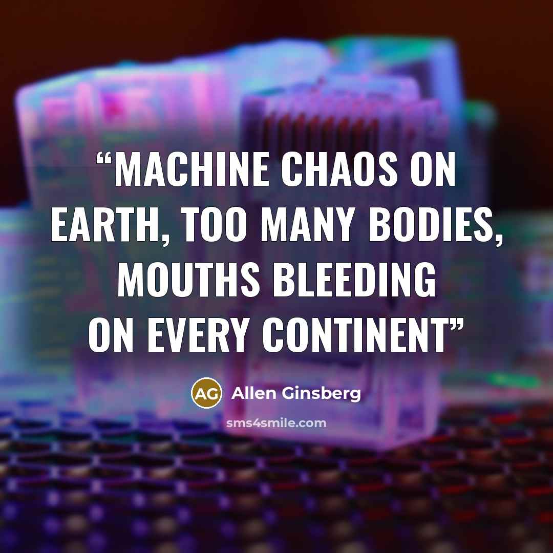 “Machine chaos on Earth, Too many bodies, mouths bleeding on every Continent” quote by Allen Ginsberg