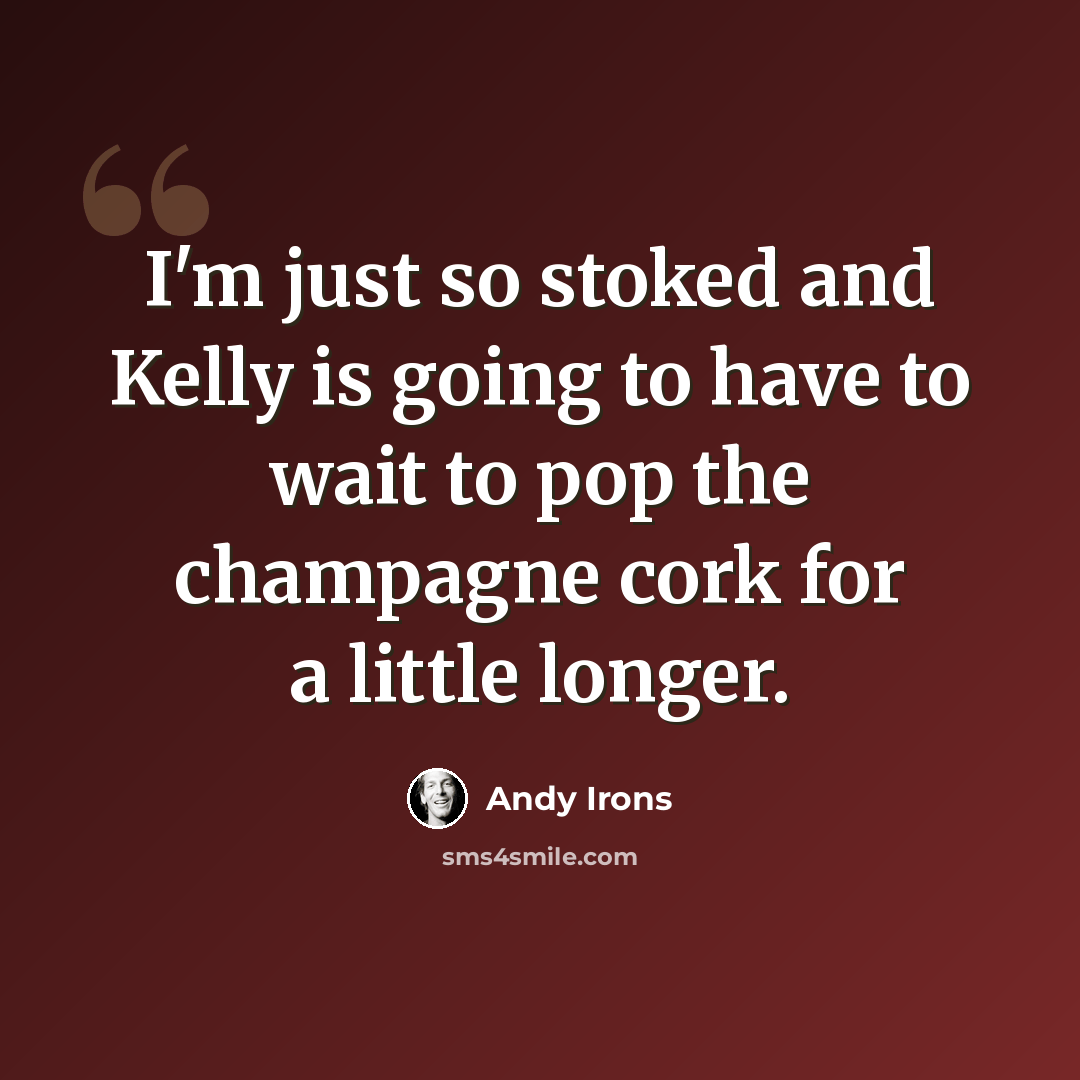 “I'm just so stoked and Kelly is going to have to wait to pop the champagne cork for a little longer.” quote by Andy Irons