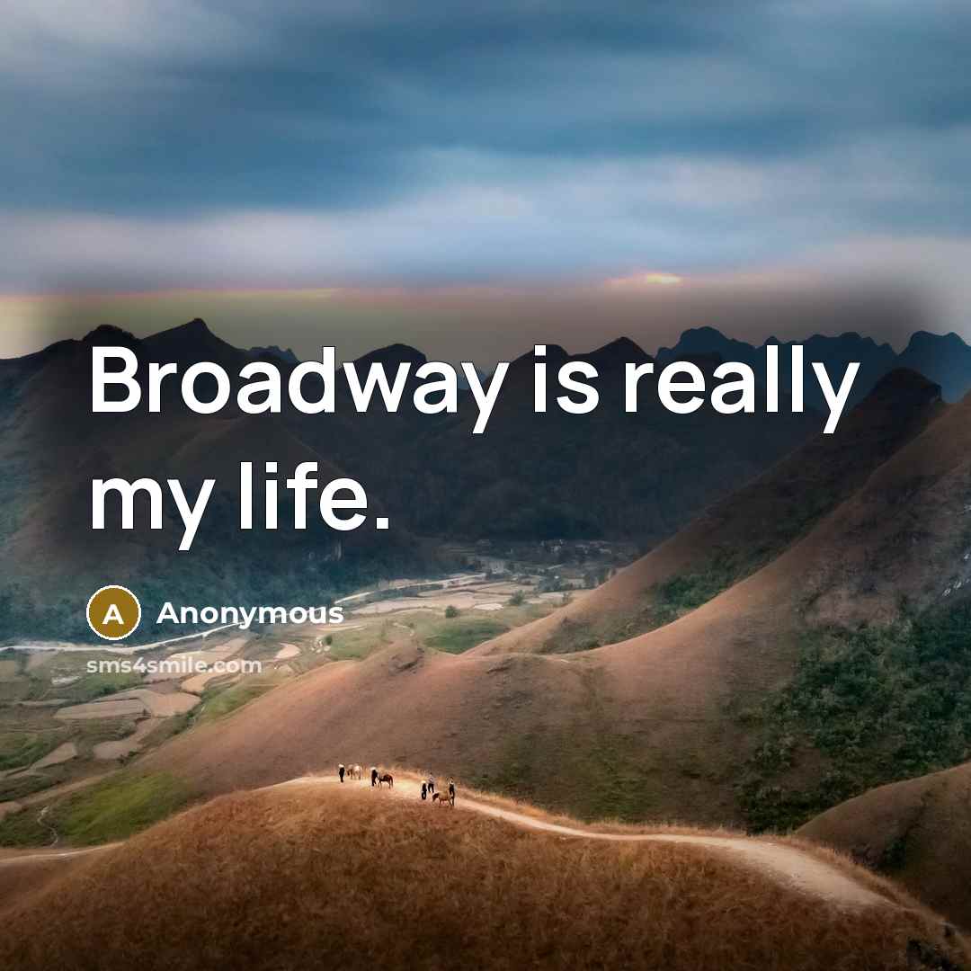 “Broadway is really my life.” quote by Anonymous