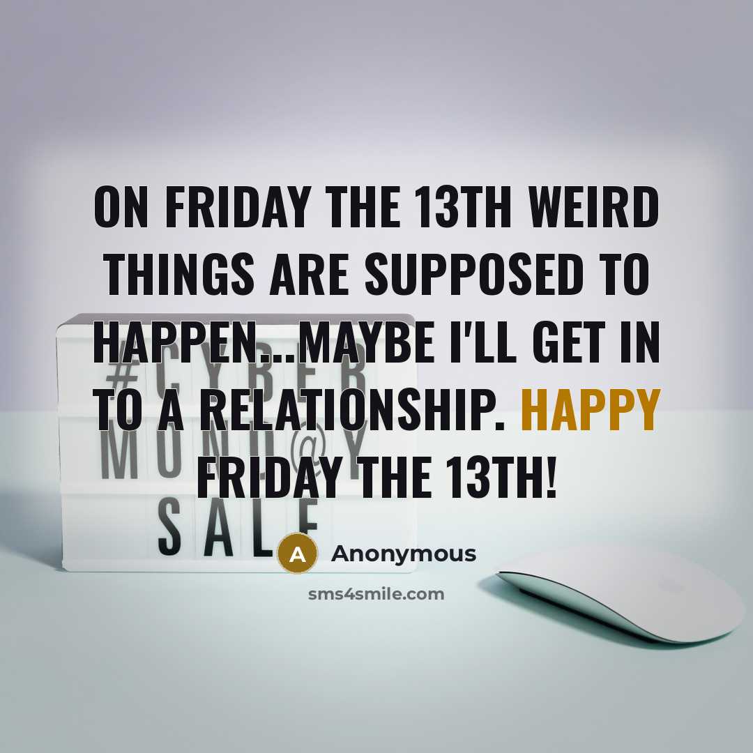 “On Friday the 13th weird things are supposed to happen...Maybe I'll get in to a relationship. Happy Friday the 13th!” quote by Anonymous
