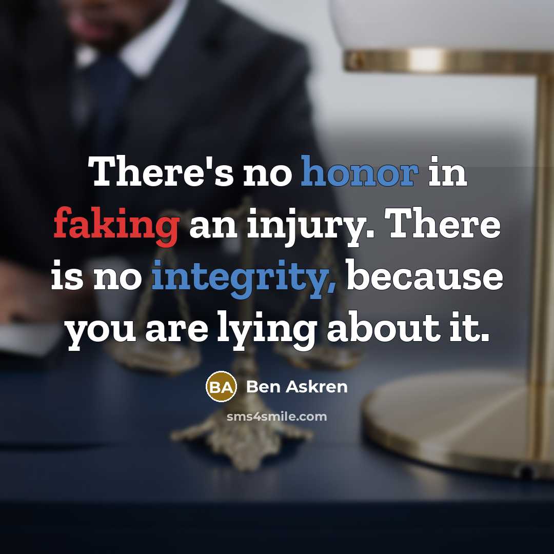 “There's no honor in faking an injury. There is no integrity, because you are lying about it.” quote by Ben Askren