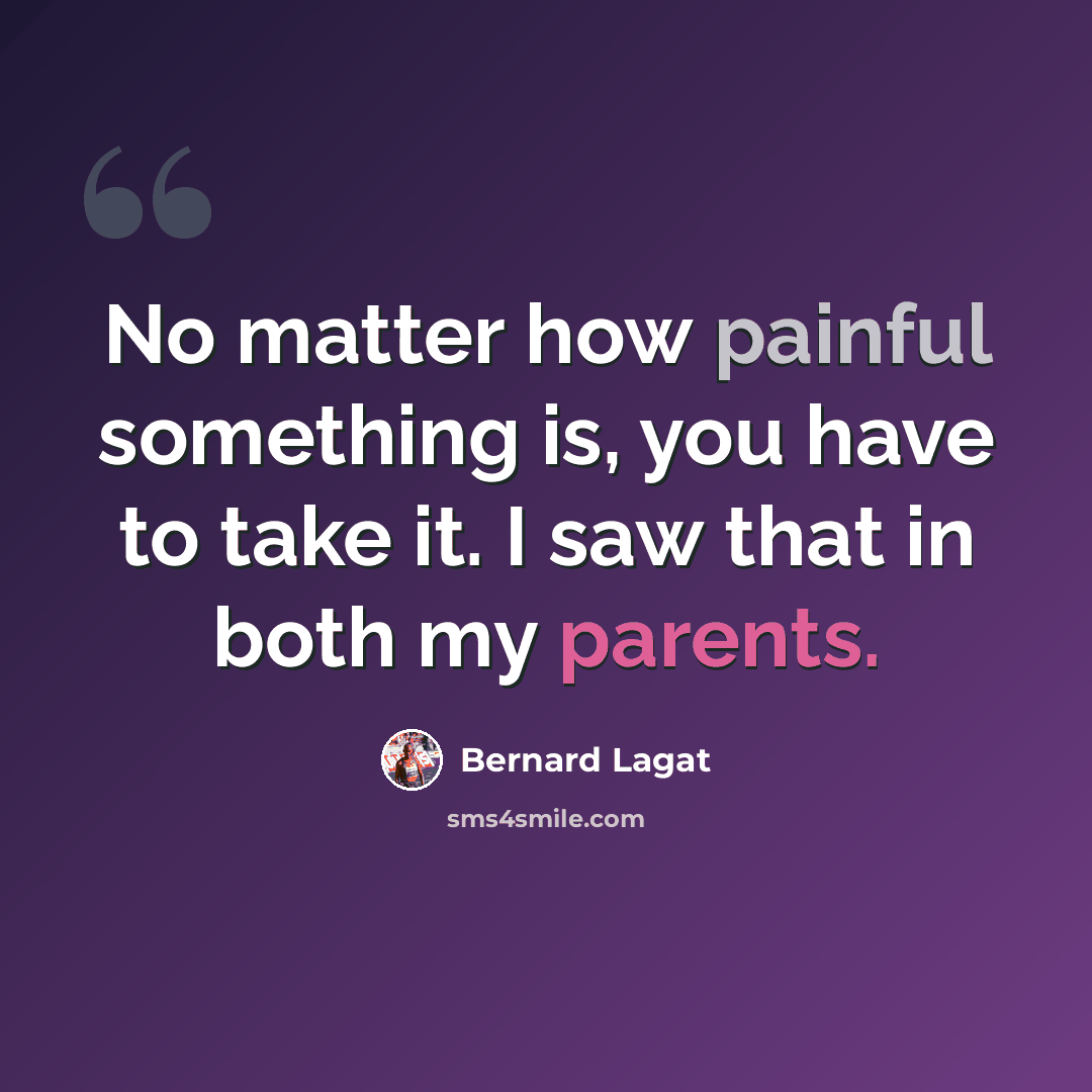 “No matter how painful something is, you have to take it. I saw that in both my parents.” quote by Bernard Lagat