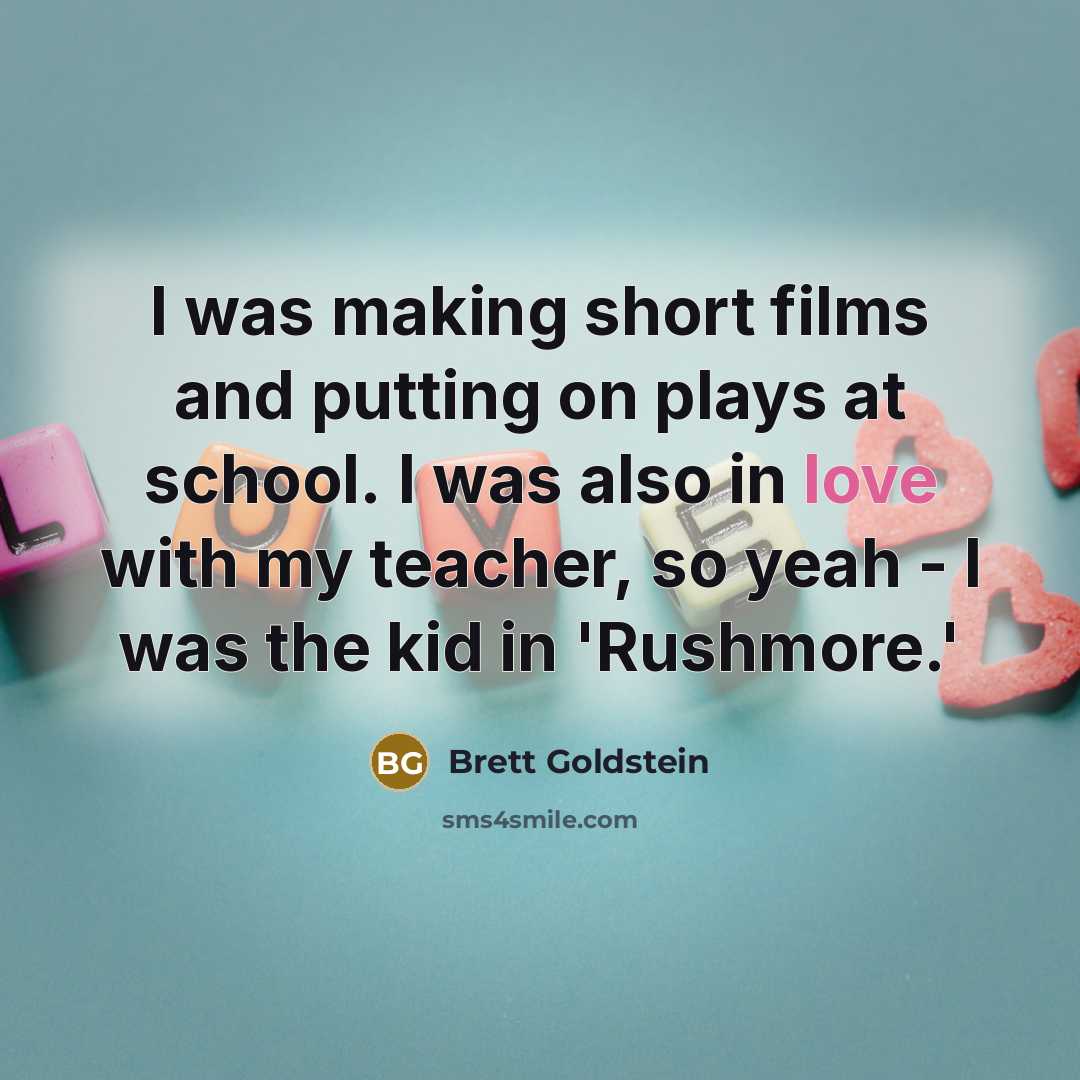 “I was making short films and putting on plays at school. I was also in love with my teacher, so yeah - I was the kid in 'Rushmore.'” quote by Brett Goldstein