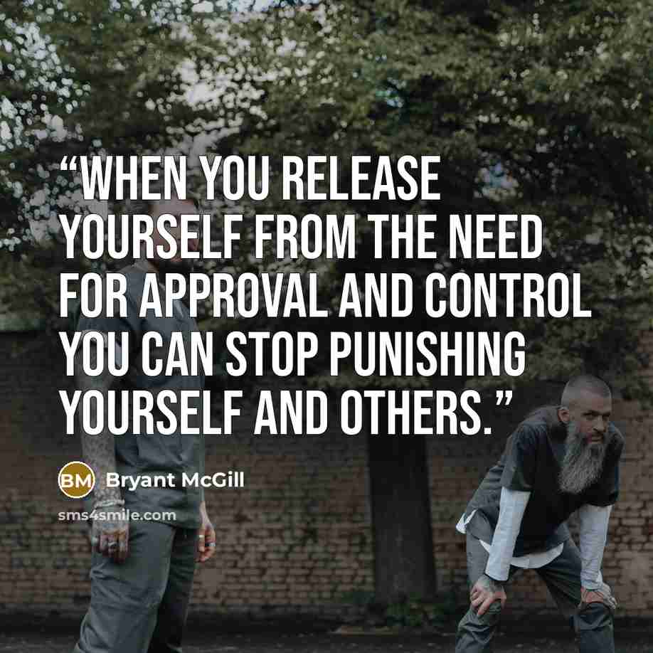 “When you release yourself from the need for approval and control you can stop punishing yourself and others.” quote by Bryant McGill