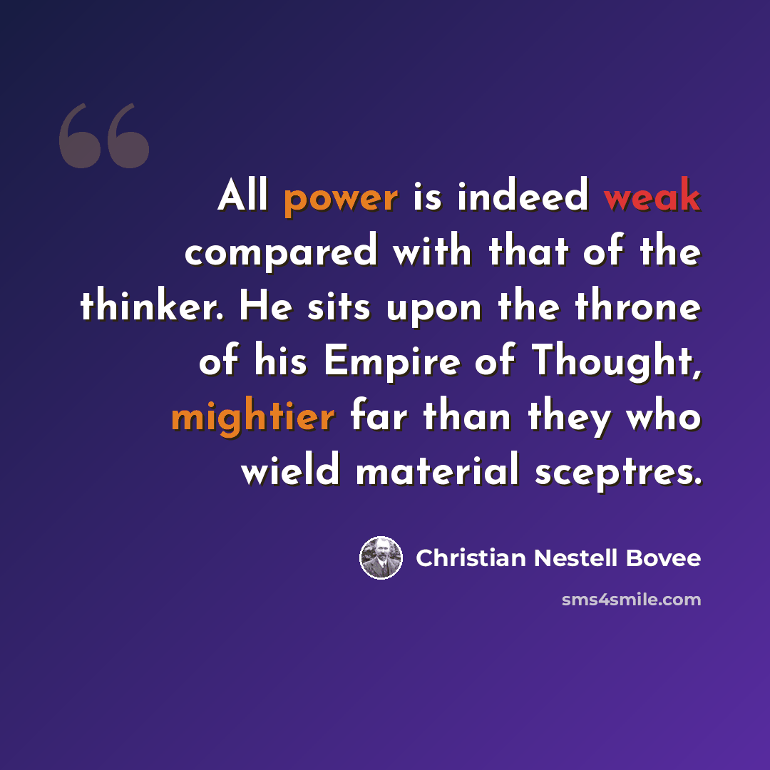 “All power is indeed weak compared with that of the thinker. He sits upon the throne of his Empire of Thought, mightier far than they who wield material sceptres.” quote by Christian Nestell Bovee