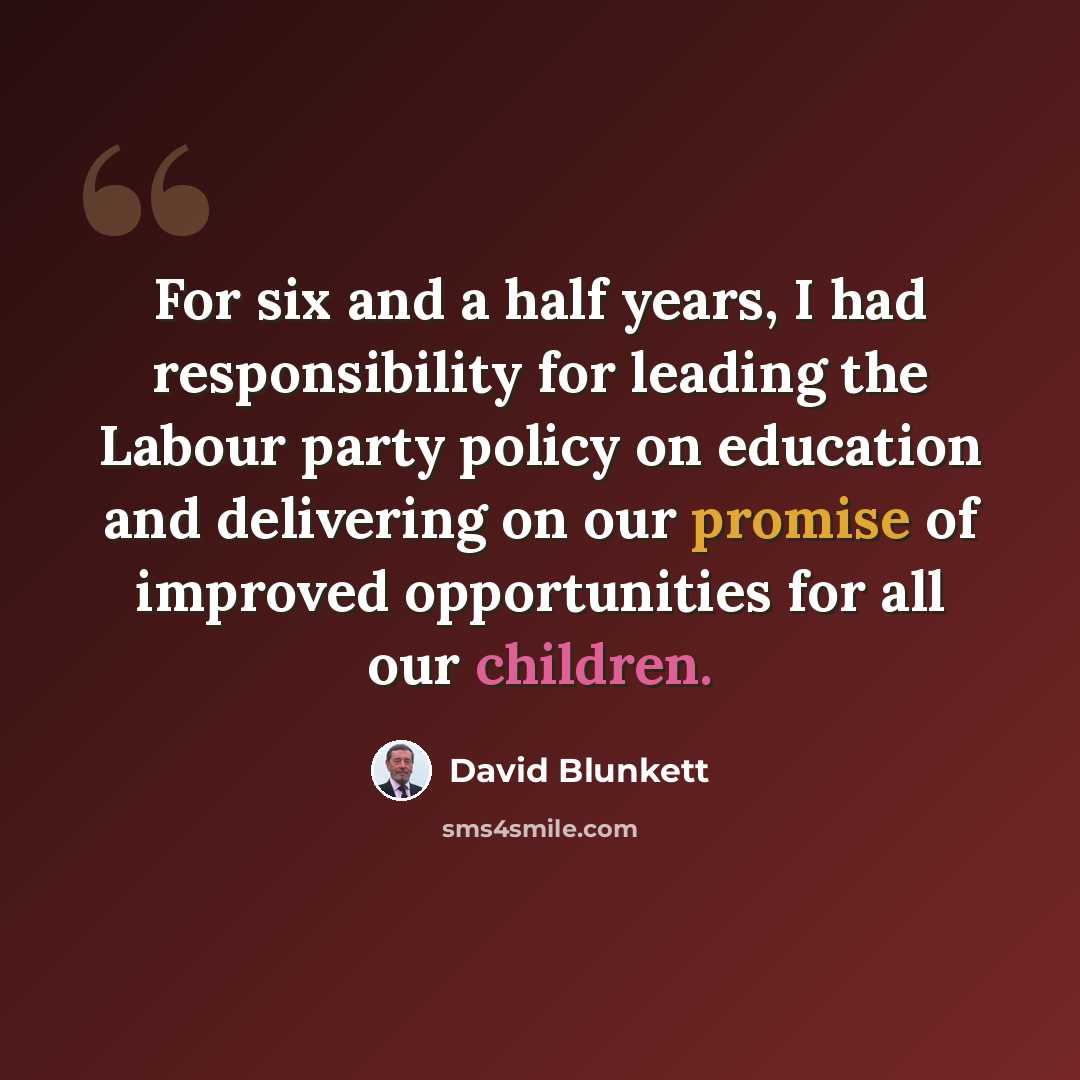 “For six and a half years, I had responsibility for leading the Labour party policy on education and delivering on our promise of improved opportunities for all our children.” quote by David Blunkett