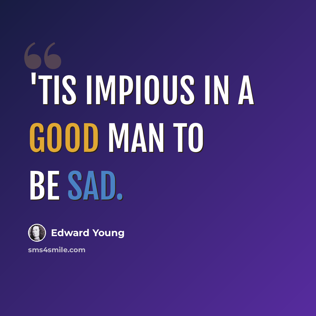 “'Tis impious in a good man to be sad.” quote by Edward Young