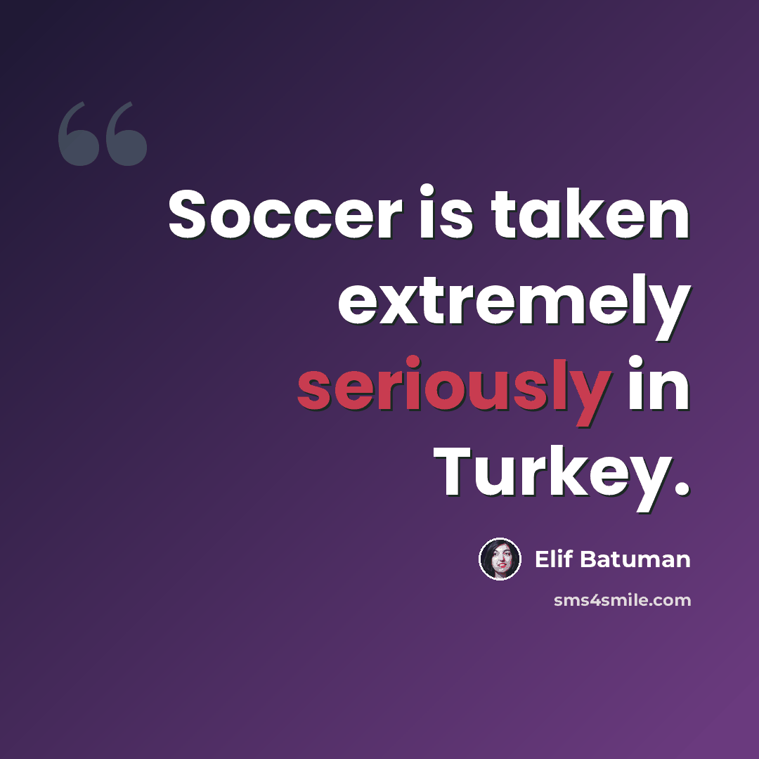“Soccer is taken extremely seriously in Turkey.” quote by Elif Batuman