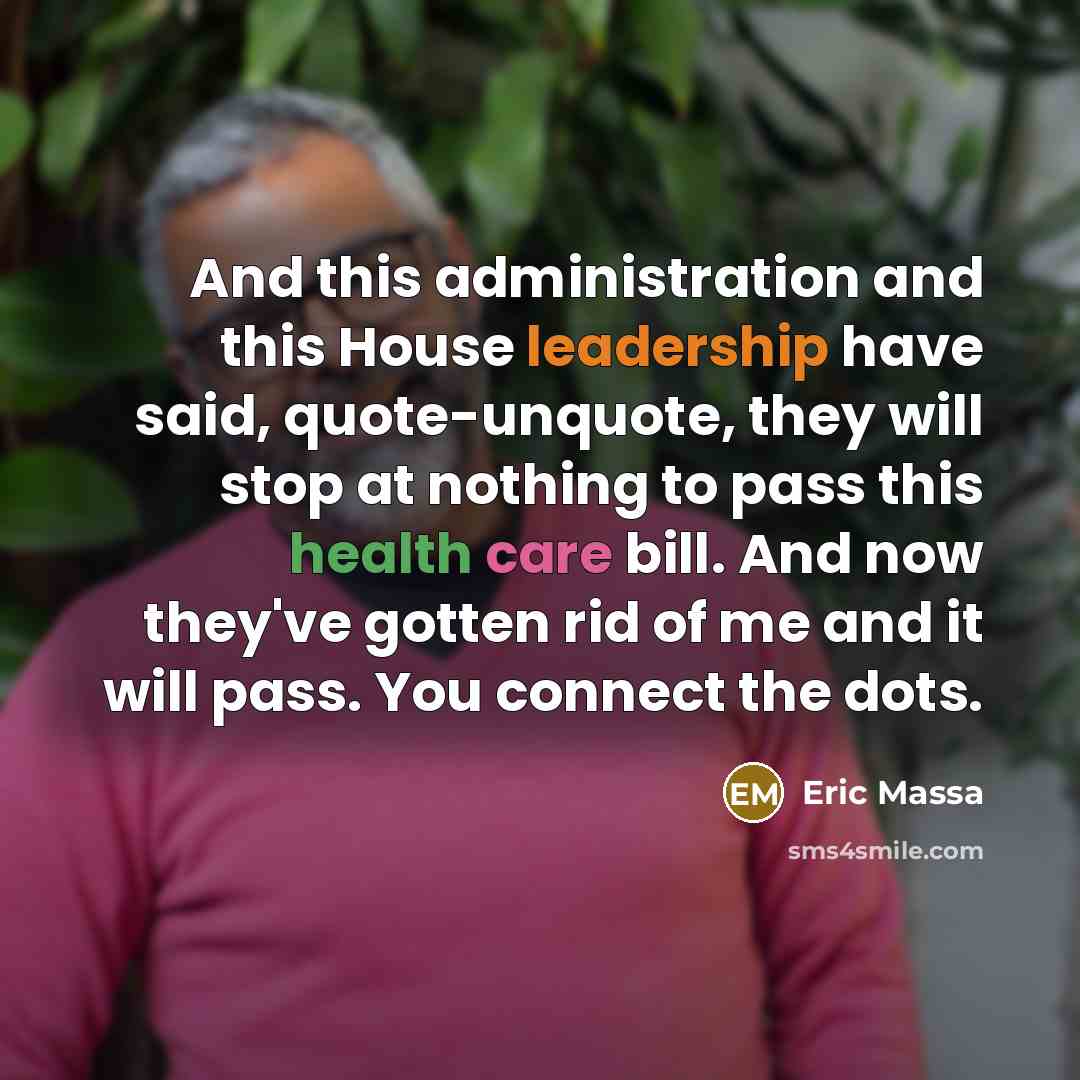 “And this administration and this House leadership have said, quote-unquote, they will stop at nothing to pass this health care bill. And now they've gotten rid of me and it will pass. You connect the dots.” quote by Eric Massa