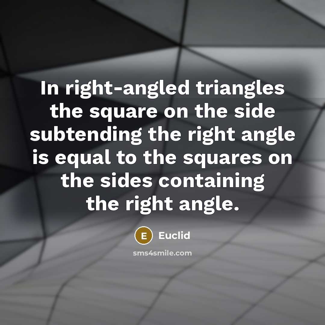 “In right-angled triangles the square on the side subtending the right angle is equal to the squares on the sides containing the right angle.” quote by Euclid