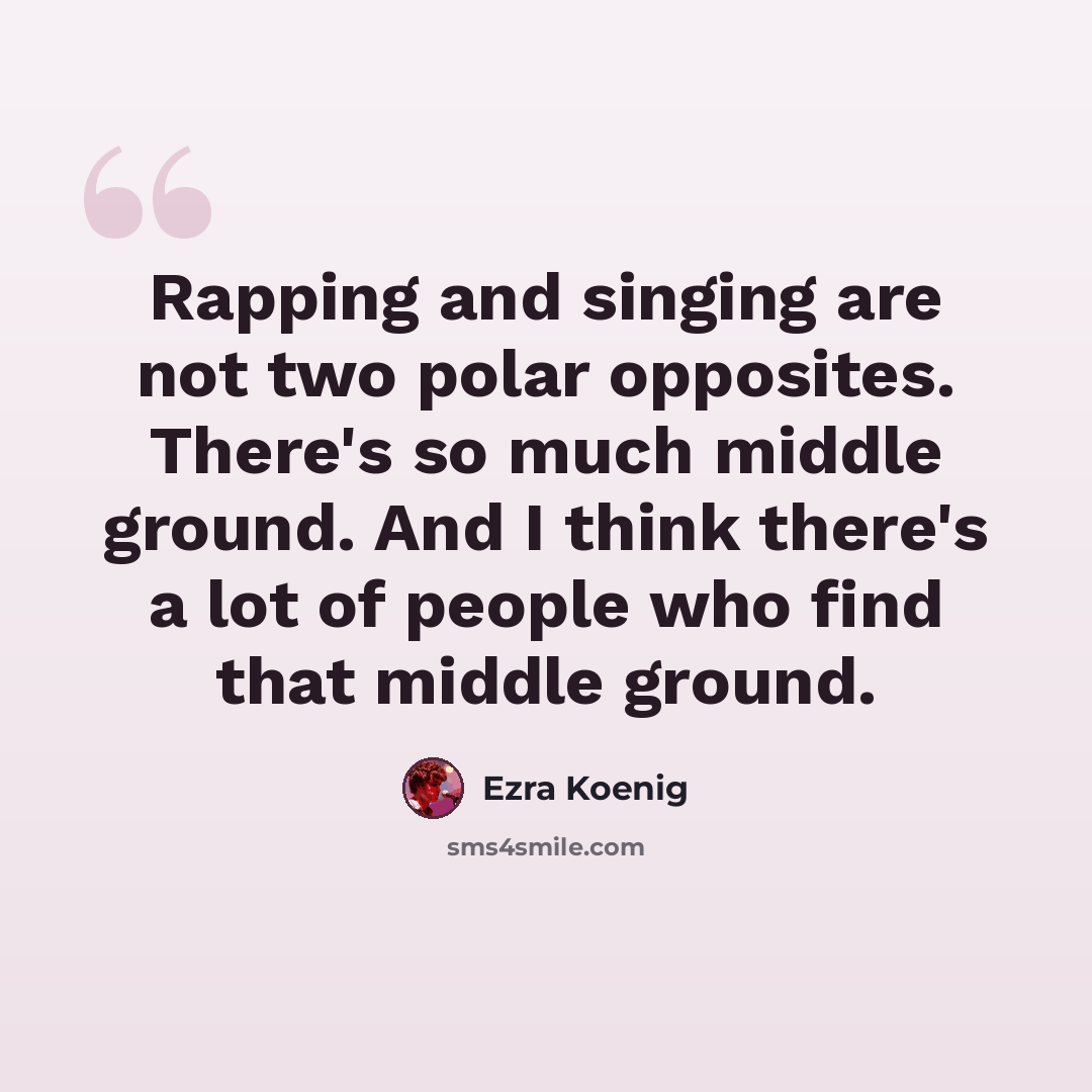 “Rapping and singing are not two polar opposites. There's so much middle ground. And I think there's a lot of people who find that middle ground.” quote by Ezra Koenig