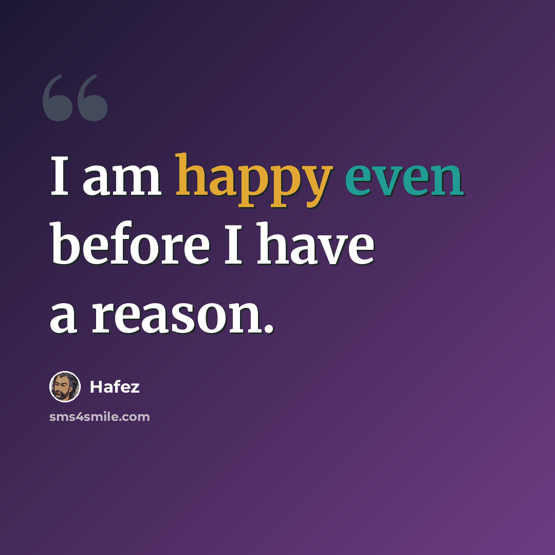 “I am happy even before I have a reason.” quote by Hafez