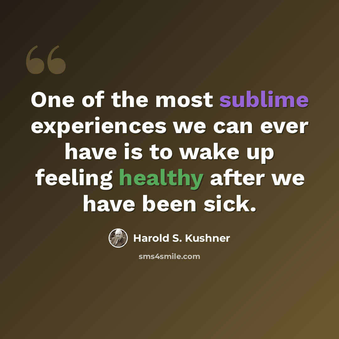 “One of the most sublime experiences we can ever have is to wake up feeling healthy after we have been sick.” quote by Harold S. Kushner