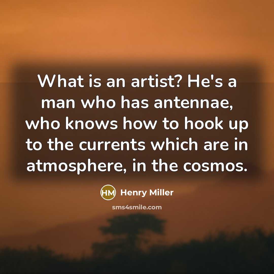 “What is an artist? He's a man who has antennae, who knows how to hook up to the currents which are in atmosphere, in the cosmos.” quote by Henry Miller