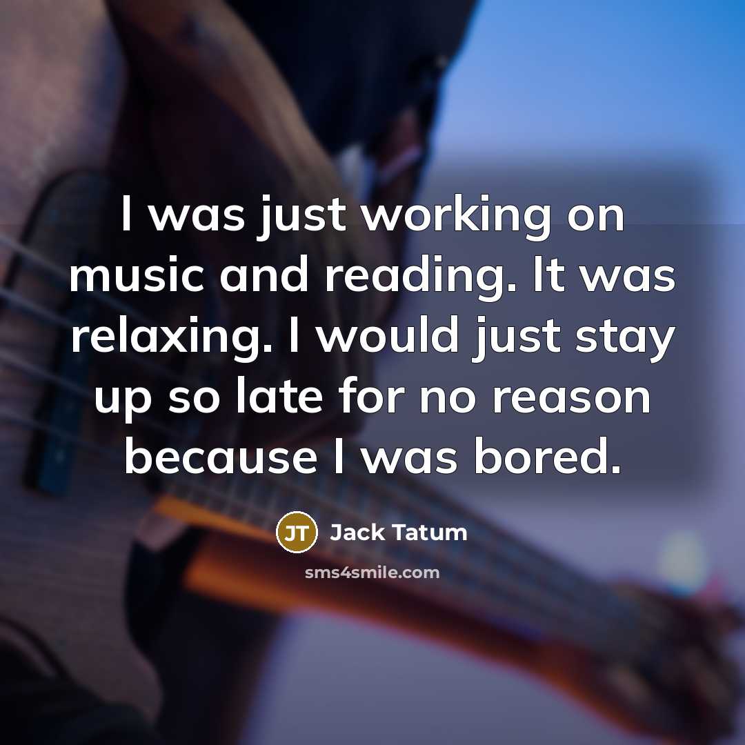 “I was just working on music and reading. It was relaxing. I would just stay up so late for no reason because I was bored.” quote by Jack Tatum