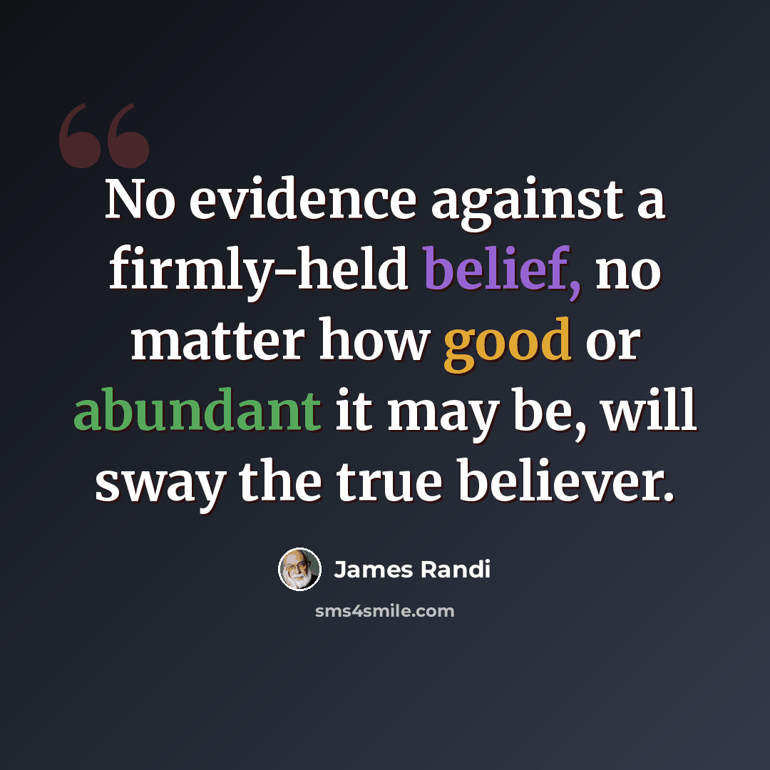 “No evidence against a firmly-held belief, no matter how good or abundant it may be, will sway the true believer.” quote by James Randi