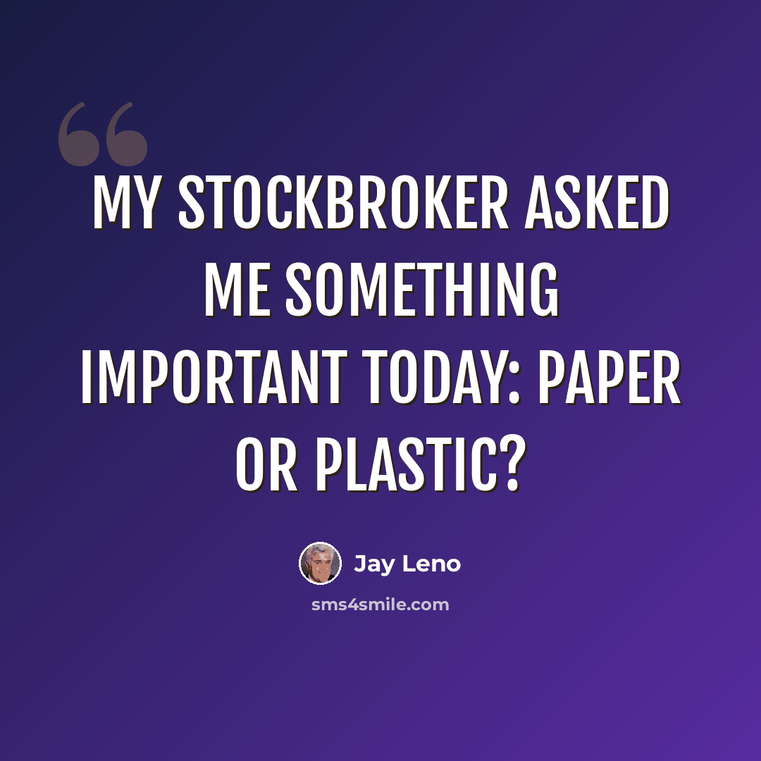 “My stockbroker asked me something important today: paper or plastic?” quote by Jay Leno