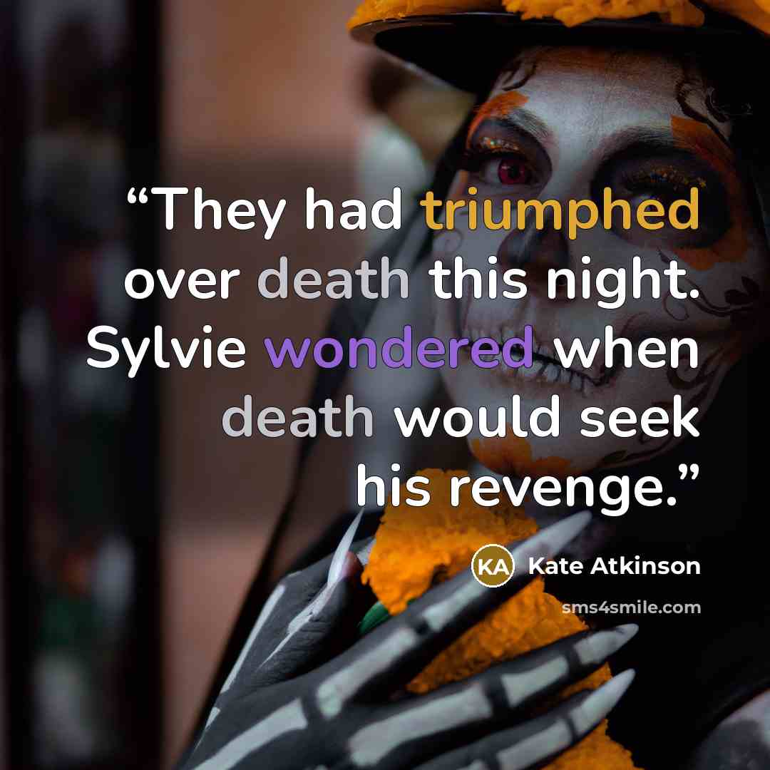 “They had triumphed over death this night. Sylvie wondered when death would seek his revenge.” quote by Kate Atkinson