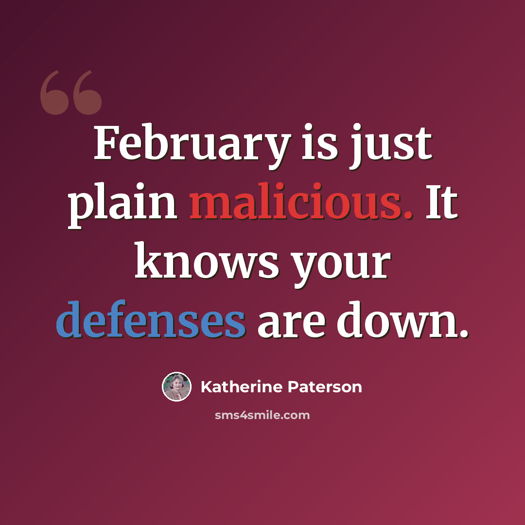 “February is just plain malicious. It knows your defenses are down.” quote by Katherine Paterson