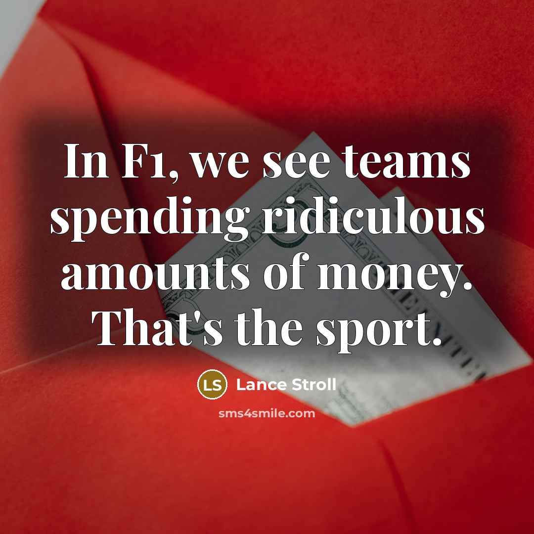 “In F1, we see teams spending ridiculous amounts of money. That's the sport.” quote by Lance Stroll