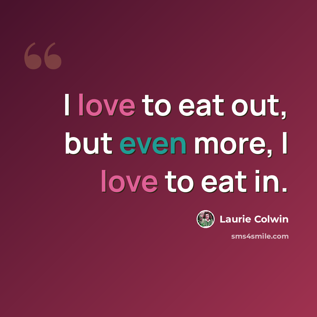 “I love to eat out, but even more, I love to eat in.” quote by Laurie Colwin