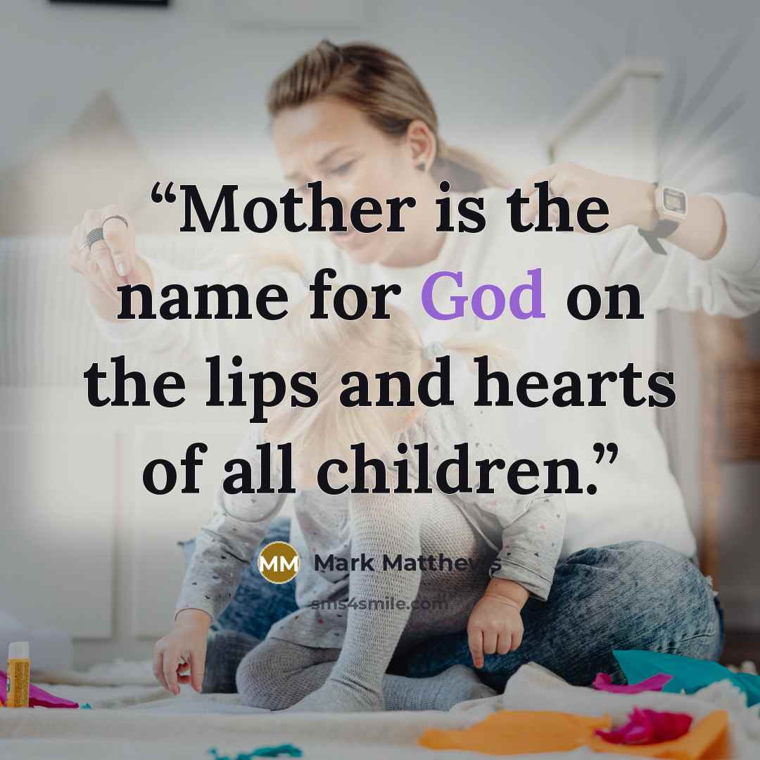 “Mother is the name for God on the lips and hearts of all children.” quote by Mark Matthews