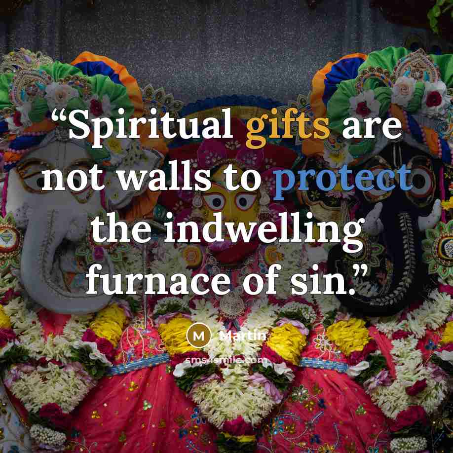“Spiritual gifts are not walls to protect the indwelling furnace of sin.” quote by Martin