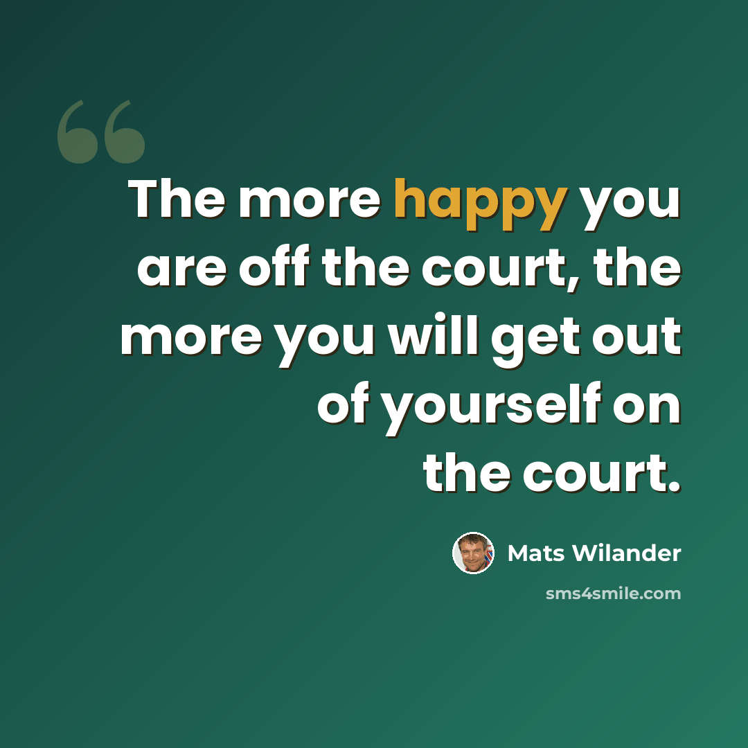 “The more happy you are off the court, the more you will get out of yourself on the court.” quote by Mats Wilander