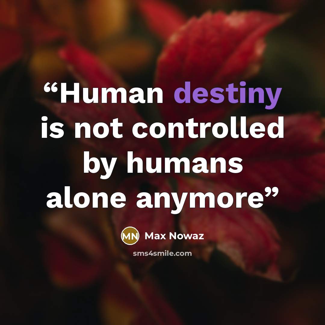 “Human destiny is not controlled by humans alone anymore” quote by Max Nowaz