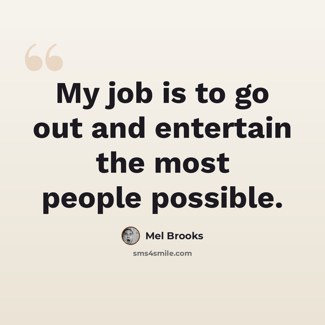 “My job is to go out and entertain the most people possible.” quote by Mel Brooks