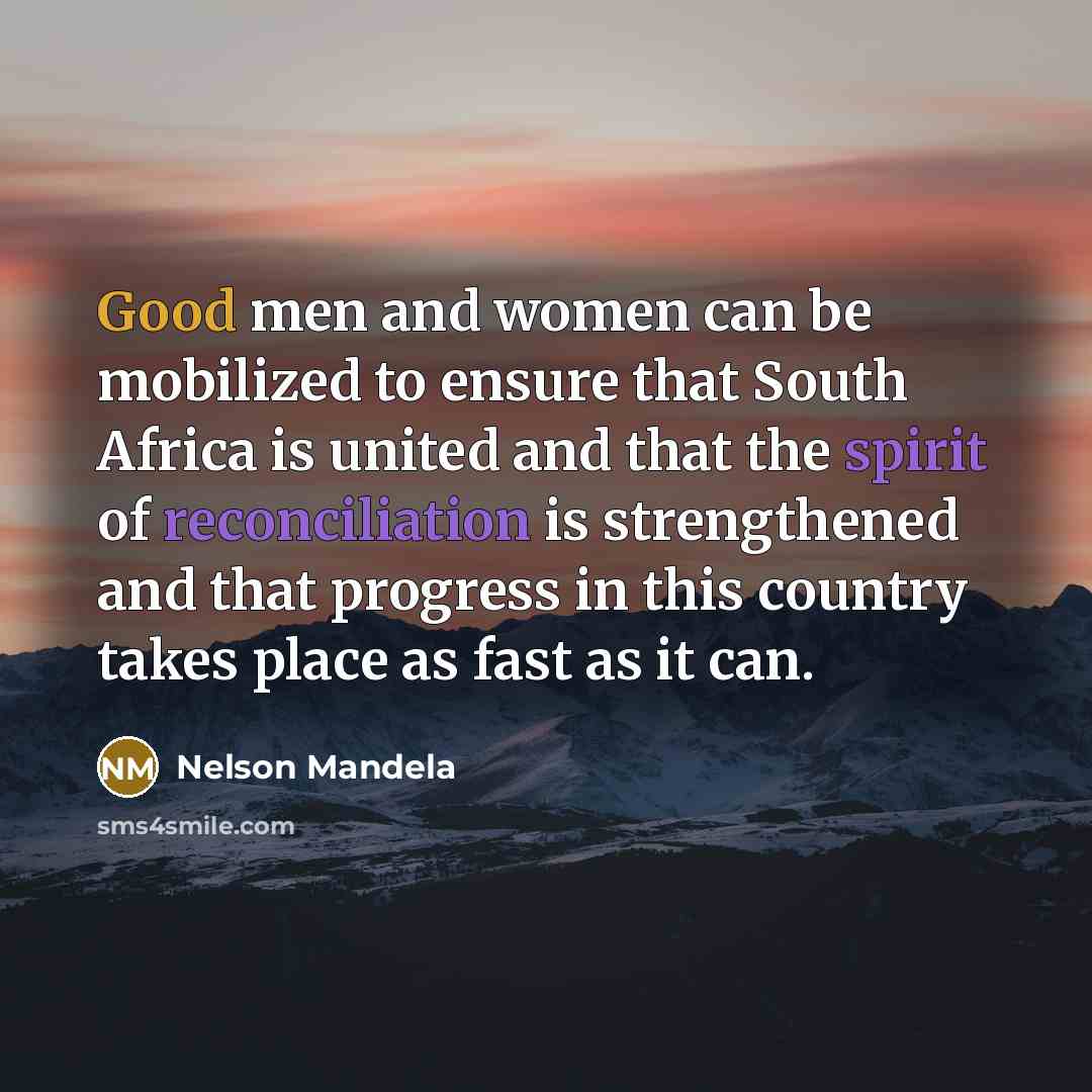 “Good men and women can be mobilized to ensure that South Africa is united and that the spirit of reconciliation is strengthened and that progress in this country takes place as fast as it can.” quote by Nelson Mandela