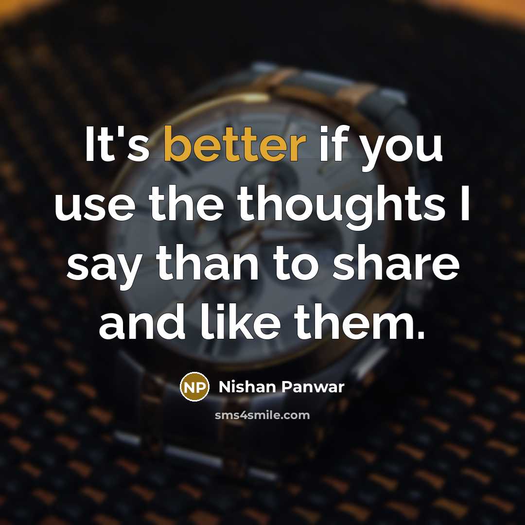 “It's better if you use the thoughts I say than to share and like them.” quote by Nishan Panwar