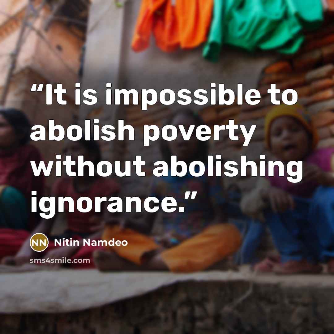 “It is impossible to abolish poverty without abolishing ignorance.” quote by Nitin Namdeo