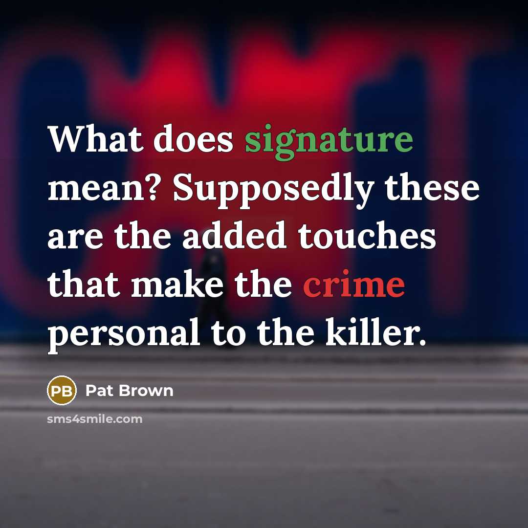 “What does signature mean? Supposedly these are the added touches that make the crime personal to the killer.” quote by Pat Brown