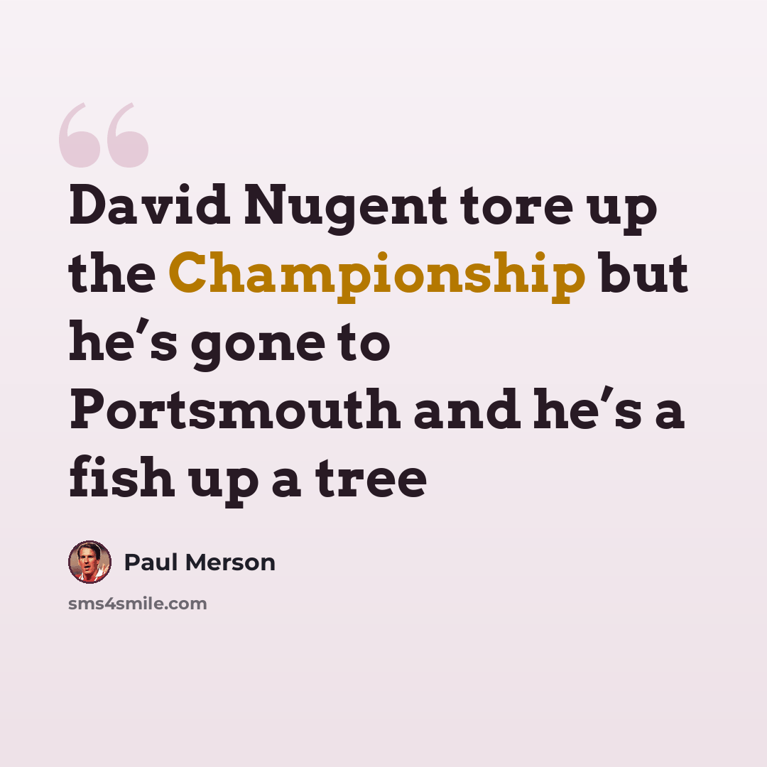 “David Nugent tore up the Championship but he’s gone to Portsmouth and he’s a fish up a tree” quote by Paul Merson