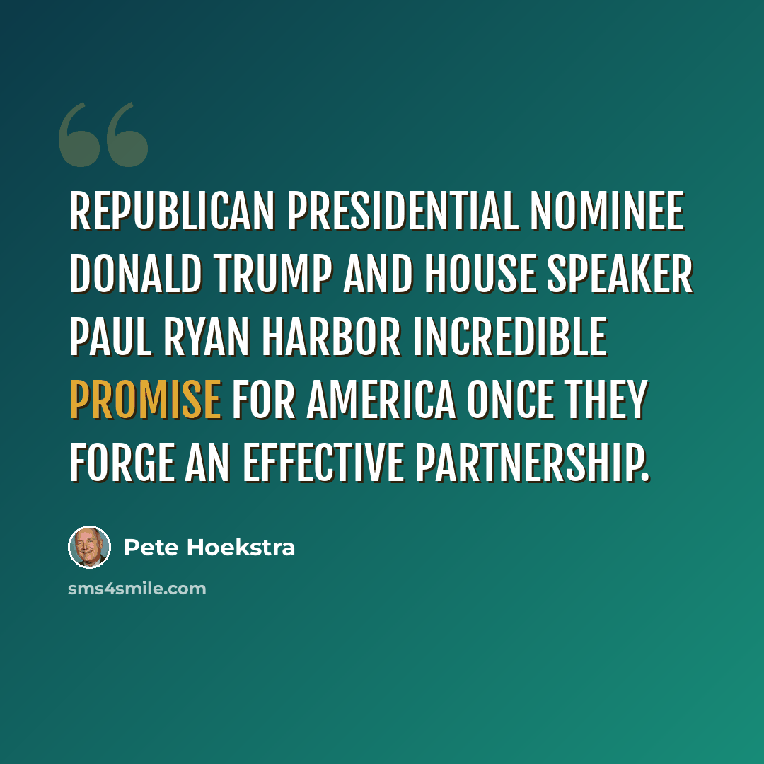 “Republican presidential nominee Donald Trump and House Speaker Paul Ryan harbor incredible promise for America once they forge an effective partnership.” quote by Pete Hoekstra