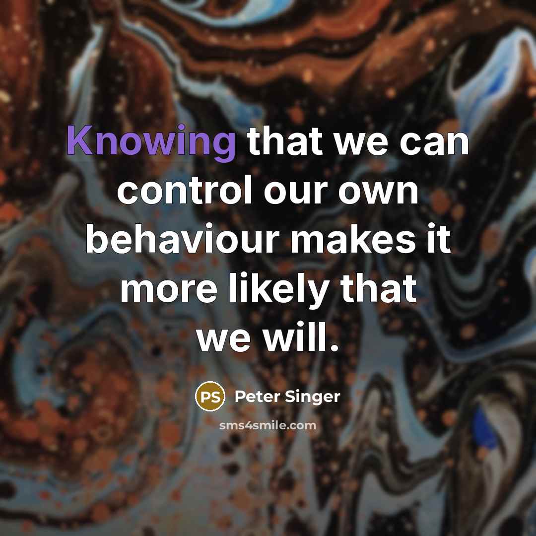 “Knowing that we can control our own behaviour makes it more likely that we will.” quote by Peter Singer