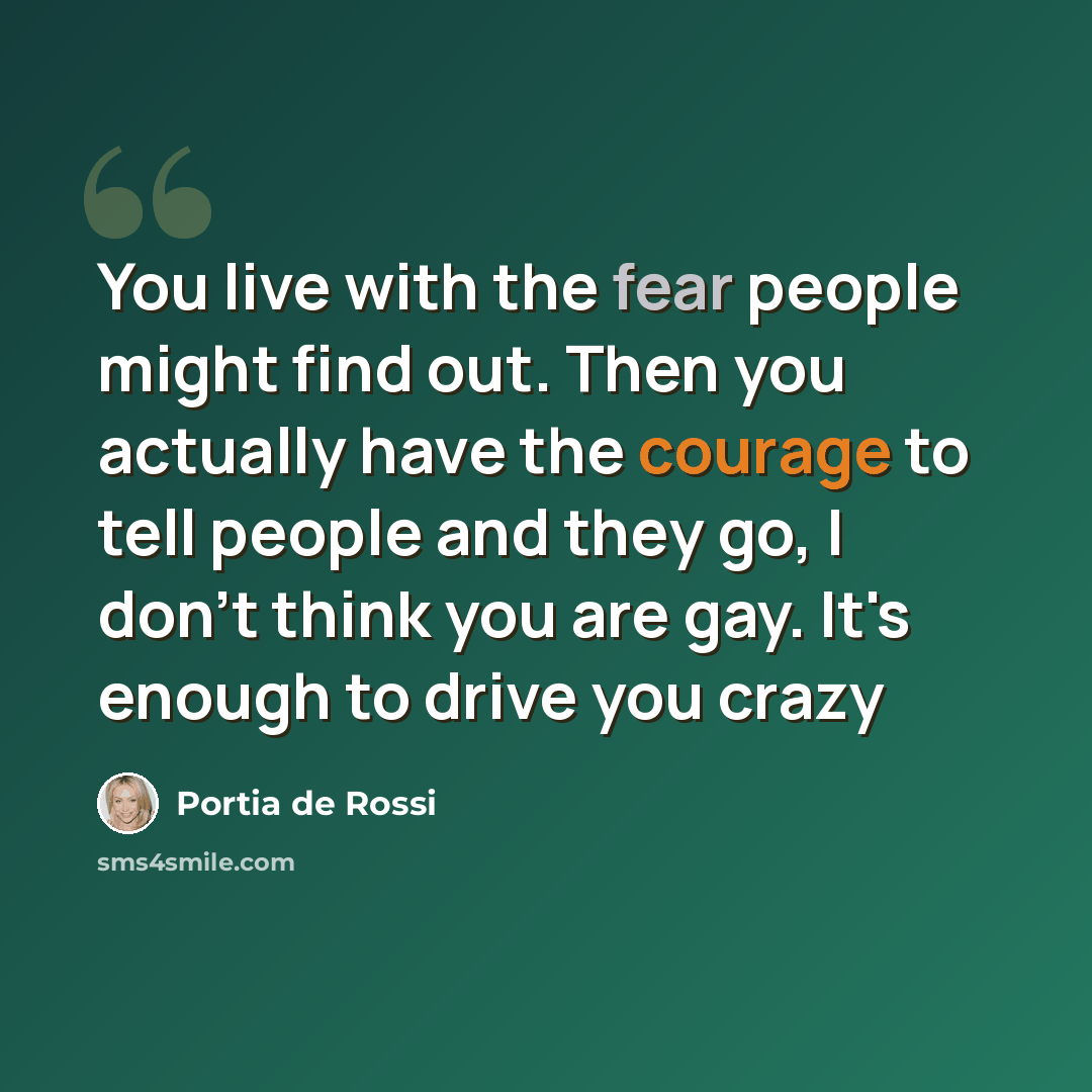 “You live with the fear people might find out. Then you actually have the courage to tell people and they go, I don't think you are gay. It's enough to drive you crazy” quote by Portia de Rossi