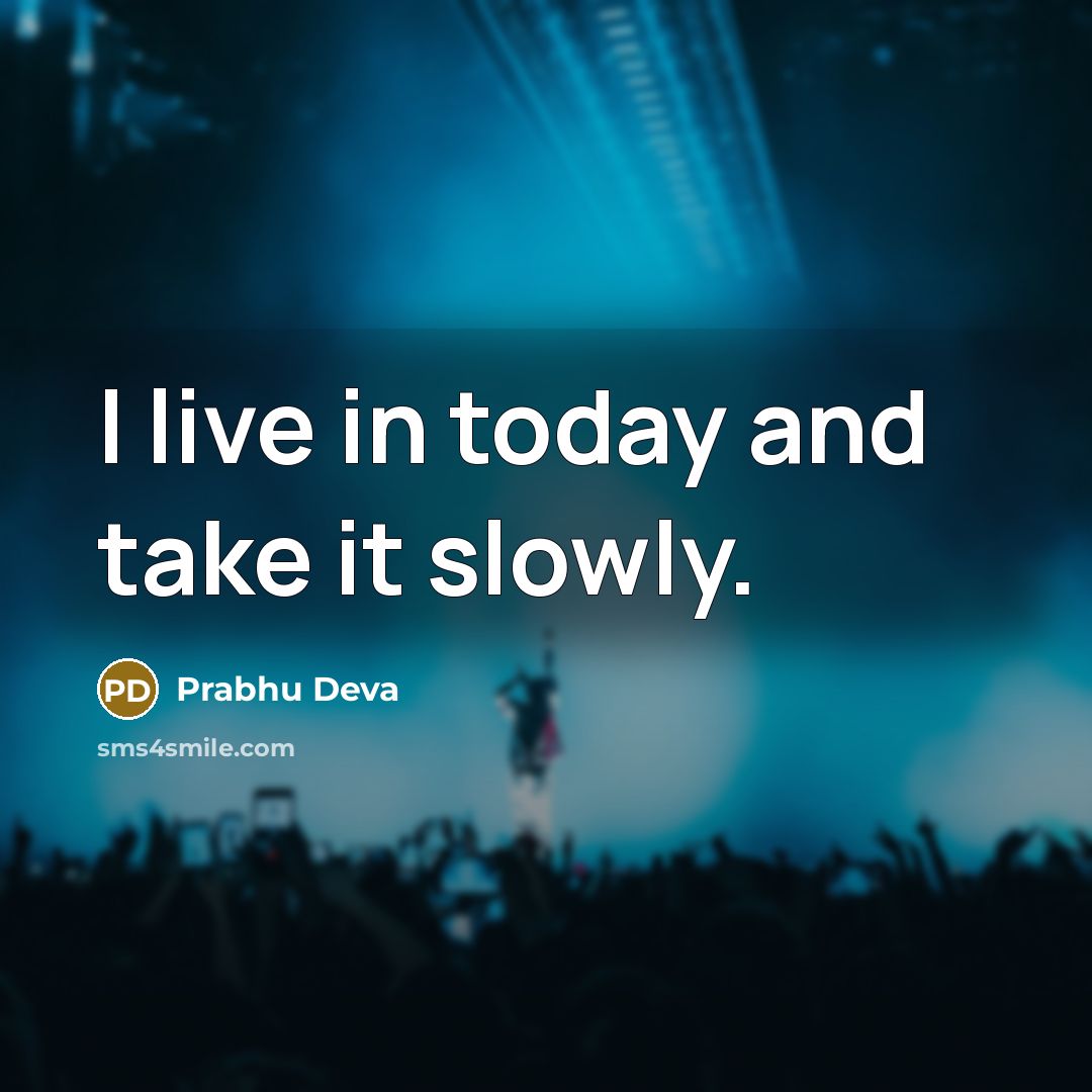 “I live in today and take it slowly.” quote by Prabhu Deva