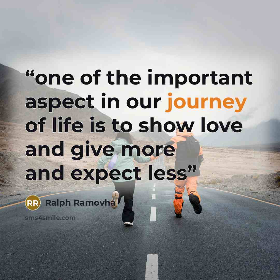 “one of the important aspect in our journey of life is to show love and give more and expect less” quote by Ralph Ramovha