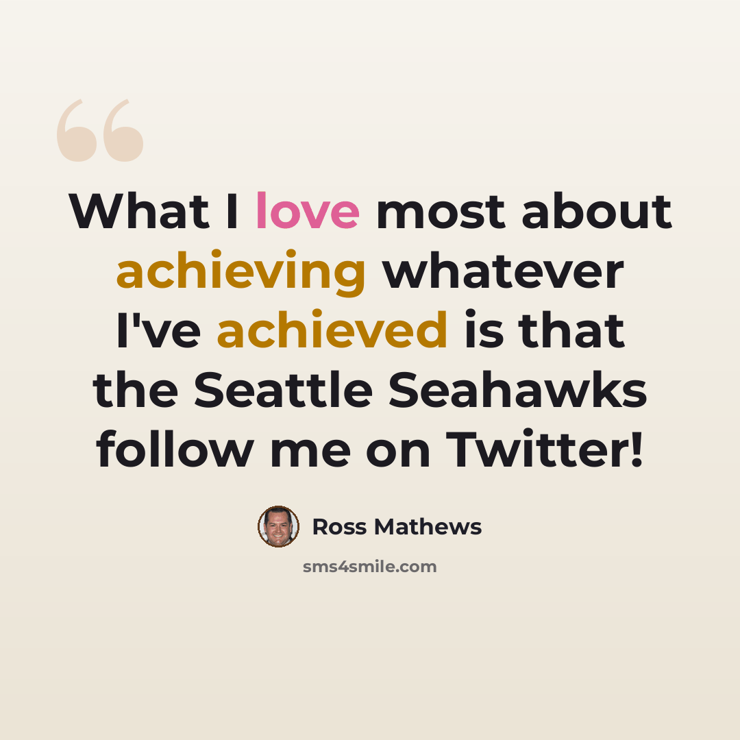 “What I love most about achieving whatever I've achieved is that the Seattle Seahawks follow me on Twitter!” quote by Ross Mathews