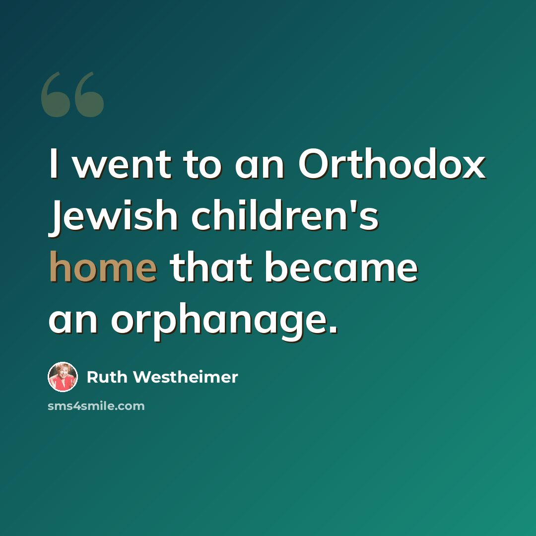 “I went to an Orthodox Jewish children's home that became an orphanage.” quote by Ruth Westheimer