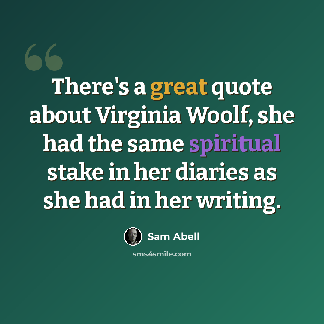 “There's a great quote about Virginia Woolf, she had the same spiritual stake in her diaries as she had in her writing.” quote by Sam Abell