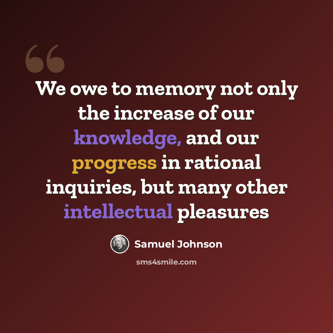 “We owe to memory not only the increase of our knowledge, and our progress in rational inquiries, but many other intellectual pleasures” quote by Samuel Johnson