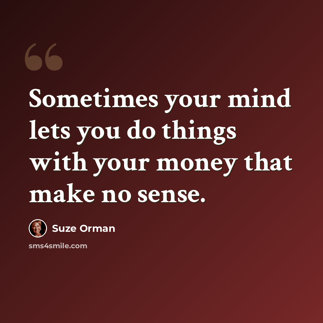 “Sometimes your mind lets you do things with your money that make no sense.” quote by Suze Orman