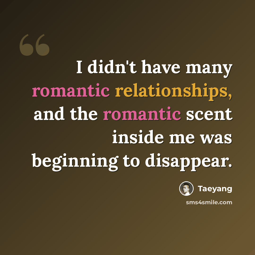 “I didn't have many romantic relationships, and the romantic scent inside me was beginning to disappear.” quote by Taeyang